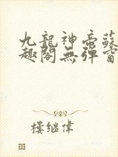 九龙神帝苏尘笔趣阁无弹窗