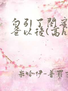 勾引了闺蜜的爸爸以后(高h)