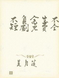 不负余生不负卿短剧免费全集