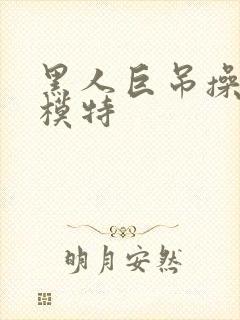 黑人巨吊操美女模特