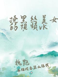 挠黑丝美女脚心的视频vk