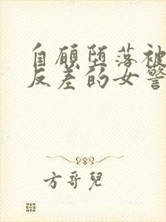 自愿堕落被调教反差的女警小说