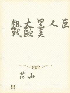 粗大黑人巨茎大战欧美