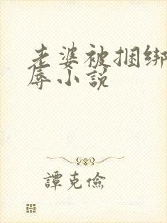 老婆被捆绑被淫辱小说