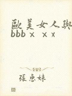 欧美女人与动性bbbⅹⅹx