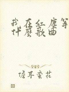 我在红尘等你是什么歌曲