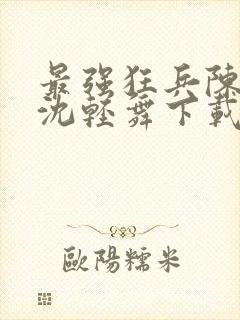 最强狂兵陈六何沈轻舞下载