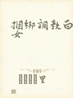 捆绑调教白丝少女