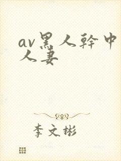 av黑人干中国人妻