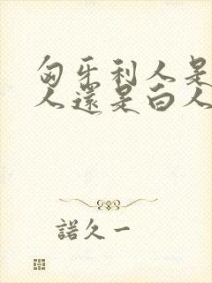 匈牙利人是黄种人还是白人