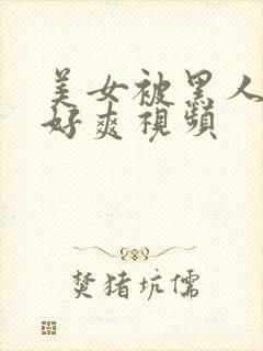 美女被黑人操的好爽视频