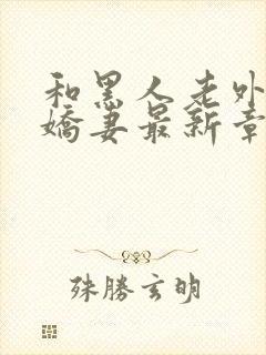 和黑人老外交换娇妻最新章节