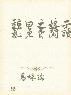 种田之娘子真霸气免费阅读无弹窗