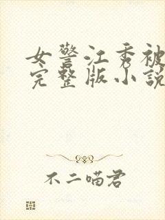 女警江秀被调教完整版小说