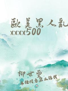 欧美黑人乱猛交xxxx500