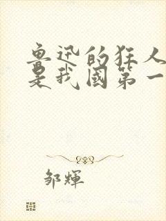 鲁迅的狂人日记是我国第一篇白话文小说