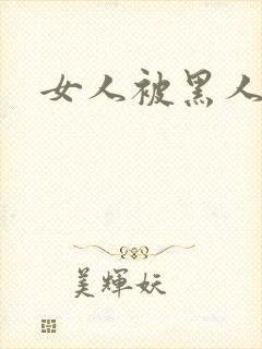 女人被黑人日爽