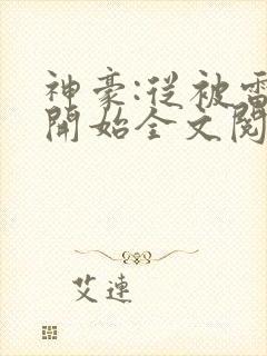 神豪:从被雷劈开始全文阅读全文