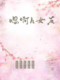嗯啊h女友