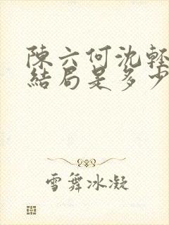 陈六何沈轻舞大结局是多少章