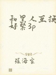 和黑人互换人妻好紧3p
