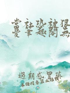 当社恐被狠狠疼爱笔趣阁无弹窗