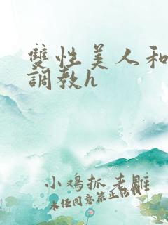 双性美人和继夫调教h