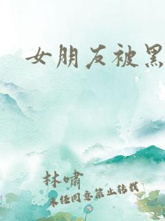 女朋友被黑人操