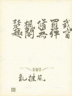 楚枫修罗武神笔趣阁无弹窗