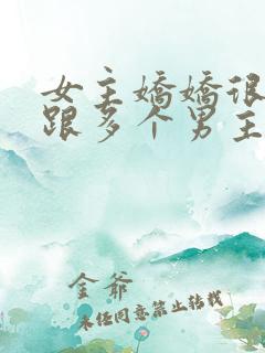 女主娇娇很重欲跟多个男主在一起