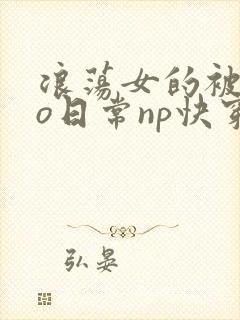 浪荡女的被cao日常np快穿