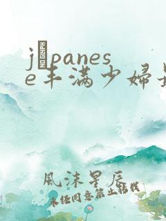 jαpanese丰满少妇最高潮