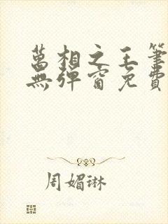 万相之王笔趣阁无弹窗免费阅读全文