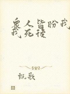 众人皆盼我死,我死后