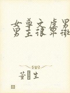 女尊文虐男主,男主很卑微经常挨打