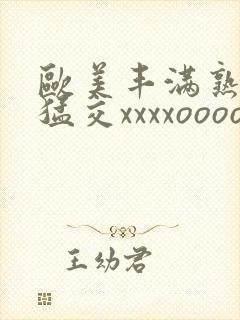 欧美丰满熟妇性猛交xxxxoooo