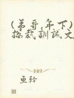 (弟哥,年下)总裁训诫文