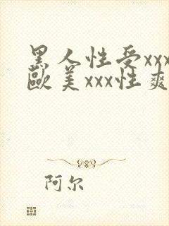 黑人性受xxx欧美xxx性爽xxx