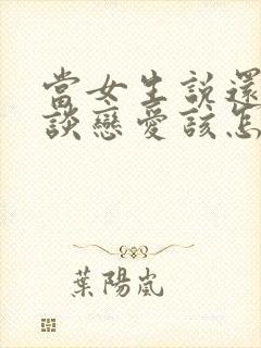 当女生说还不想谈恋爱该怎么办