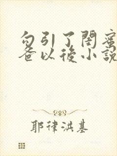 勾引了闺蜜的爸爸以后小说