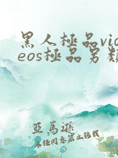 黑人极品videos极品另类