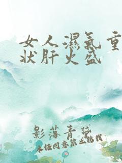 女人湿气重的症状肝火盛