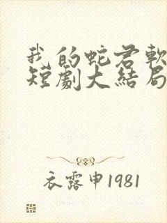 我的蛇君软又妖短剧大结局