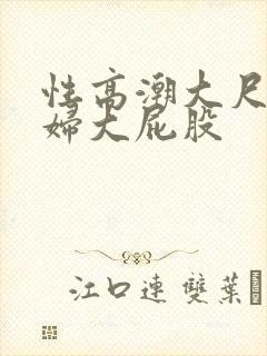 性高潮大尺度少妇大屁股