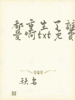 都重生了谁谈恋爱啊txt免费下载