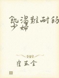 饥渴难耐的丰满少妇