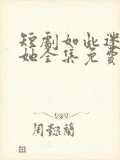 短剧如此迷人的她全集免费观看