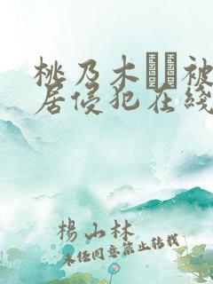 桃乃木かな被邻居侵犯在线