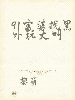 91富婆找黑老外玩大叫