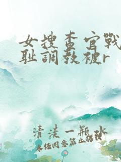 女搜查官战败羞耻调教被r